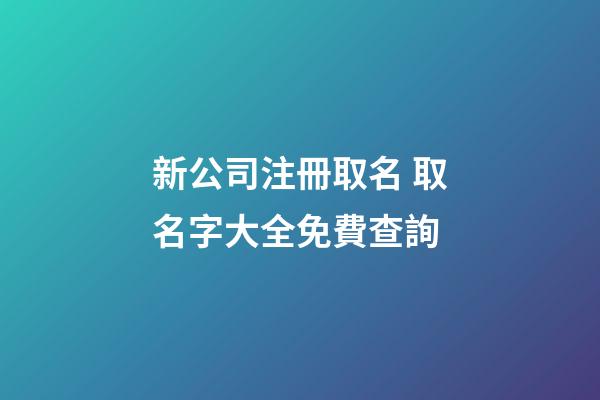 新公司注冊取名 取名字大全免費查詢-第1張-公司起名-玄機派
